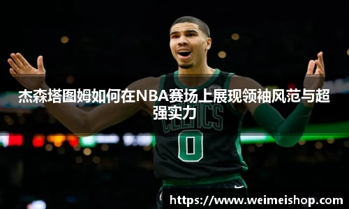 杰森塔图姆如何在NBA赛场上展现领袖风范与超强实力