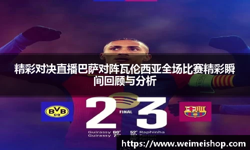 精彩对决直播巴萨对阵瓦伦西亚全场比赛精彩瞬间回顾与分析