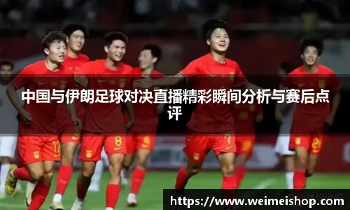 中国与伊朗足球对决直播精彩瞬间分析与赛后点评